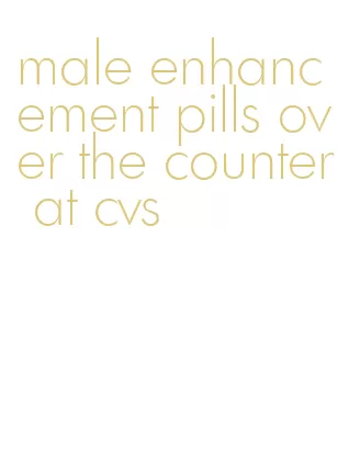 male enhancement pills over the counter at cvs