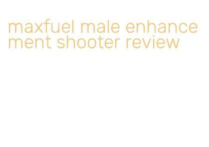 maxfuel male enhancement shooter review