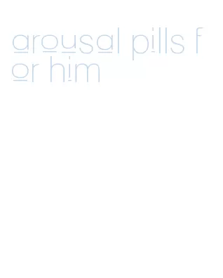 arousal pills for him