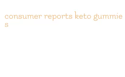 consumer reports keto gummies
