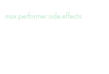 max performer side effects