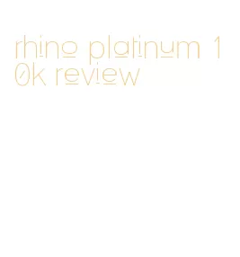 rhino platinum 10k review