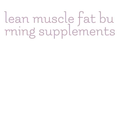 lean muscle fat burning supplements