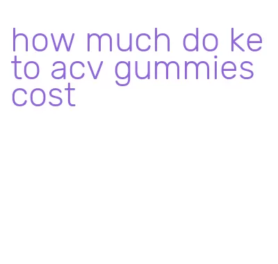 how much do keto acv gummies cost