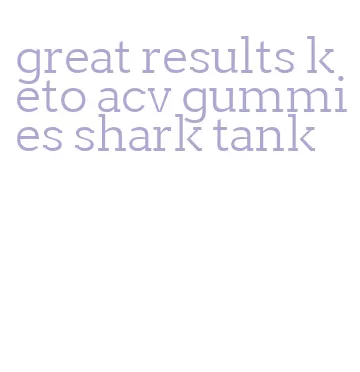great results keto acv gummies shark tank