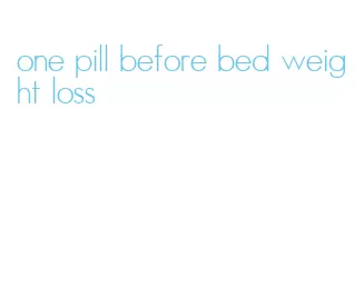 one pill before bed weight loss