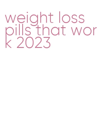 weight loss pills that work 2023
