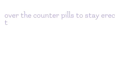 over the counter pills to stay erect