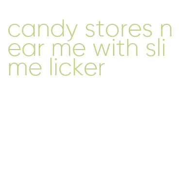 candy stores near me with slime licker