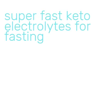 super fast keto electrolytes for fasting
