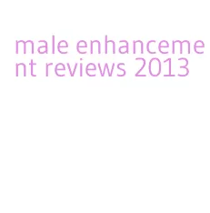 male enhancement reviews 2013