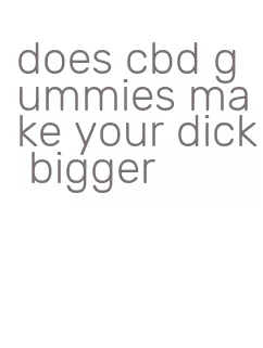 does cbd gummies make your dick bigger