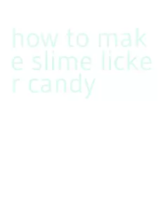 how to make slime licker candy