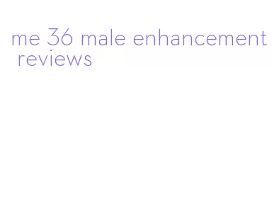 me 36 male enhancement reviews
