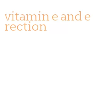 vitamin e and erection