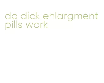 do dick enlargment pills work