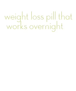 weight loss pill that works overnight