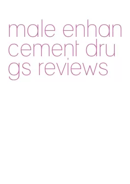 male enhancement drugs reviews