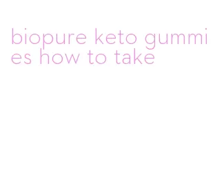 biopure keto gummies how to take