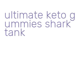 ultimate keto gummies shark tank
