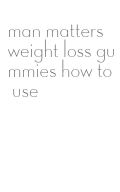 man matters weight loss gummies how to use