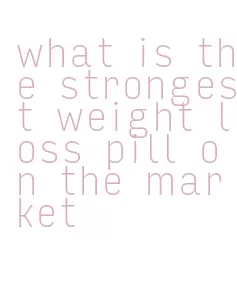 what is the strongest weight loss pill on the market