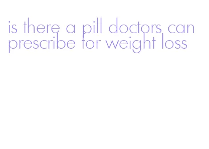 is there a pill doctors can prescribe for weight loss