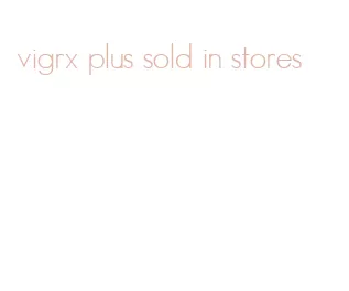 vigrx plus sold in stores