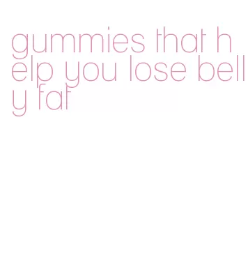 gummies that help you lose belly fat