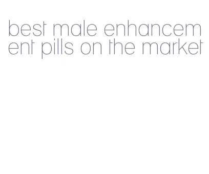 best male enhancement pills on the market