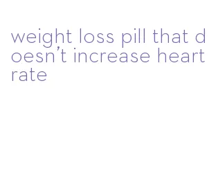 weight loss pill that doesn't increase heart rate