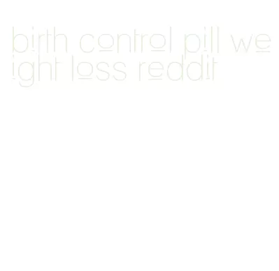 birth control pill weight loss reddit