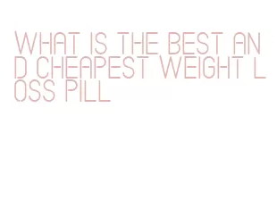 what is the best and cheapest weight loss pill