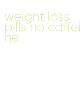 weight loss pills no caffeine