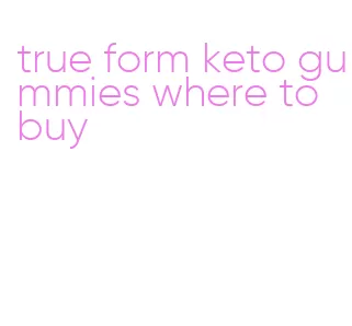 true form keto gummies where to buy