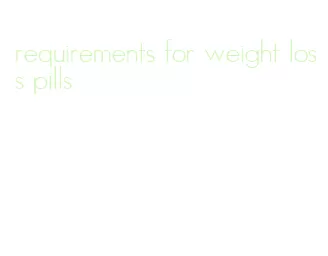 requirements for weight loss pills