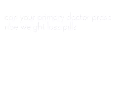 can your primary doctor prescribe weight loss pills