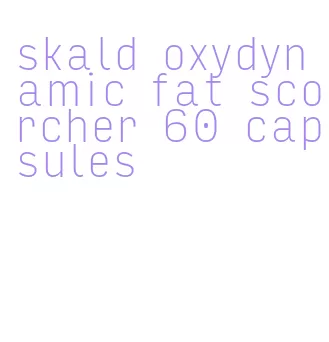 skald oxydynamic fat scorcher 60 capsules