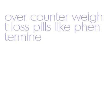 over counter weight loss pills like phentermine