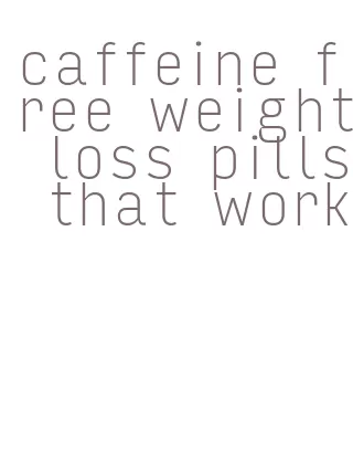 caffeine free weight loss pills that work