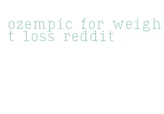 ozempic for weight loss reddit