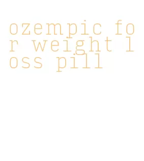 ozempic for weight loss pill