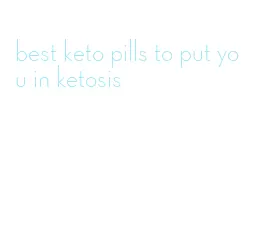 best keto pills to put you in ketosis