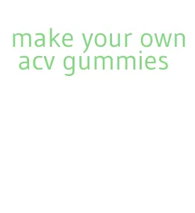 make your own acv gummies