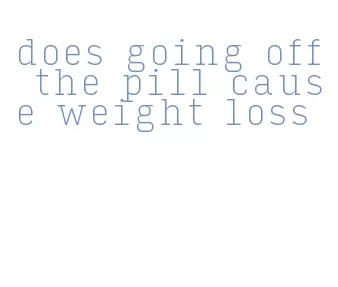 does going off the pill cause weight loss
