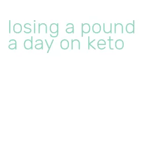 losing a pound a day on keto