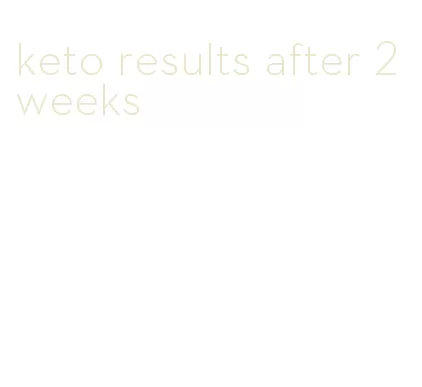 keto results after 2 weeks