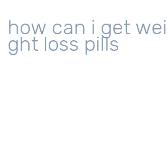 how can i get weight loss pills