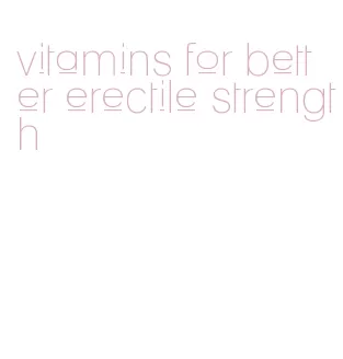 vitamins for better erectile strength