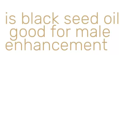 is black seed oil good for male enhancement